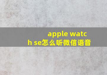 apple watch se怎么听微信语音